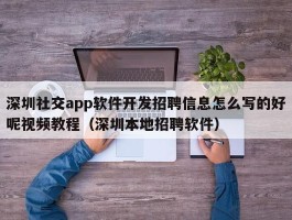 深圳社交app软件开发招聘信息怎么写的好呢视频教程（深圳本地招聘软件）