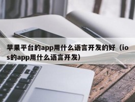 苹果平台的app用什么语言开发的好（ios的app用什么语言开发）