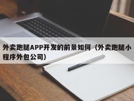外卖跑腿APP开发的前景如何（外卖跑腿小程序外包公司）