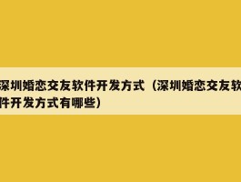 深圳婚恋交友软件开发方式（深圳婚恋交友软件开发方式有哪些）
