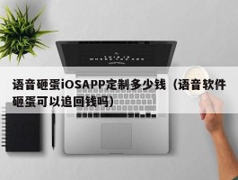 语音砸蛋iOSAPP定制多少钱（语音软件砸蛋可以追回钱吗）