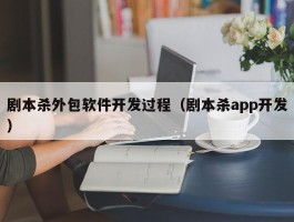 剧本杀外包软件开发过程（剧本杀app开发）