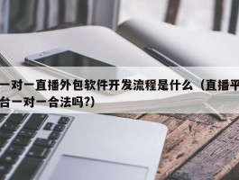 一对一直播外包软件开发流程是什么（直播平台一对一合法吗?）