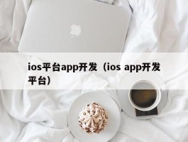 ios平台app开发（ios app开发平台）