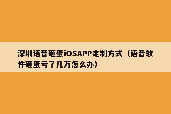 深圳语音砸蛋iOSAPP定制方式(语音软件砸蛋亏了几万怎么办)