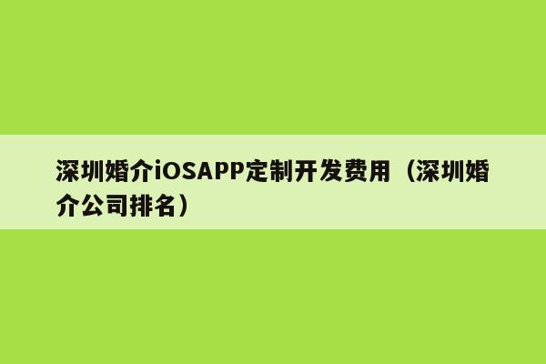 深圳婚介iOSAPP定制开发费用(深圳婚介公司排名)