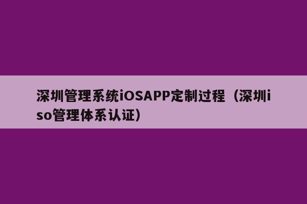 深圳管理系统iOSAPP定制过程(深圳iso管理体系认证)