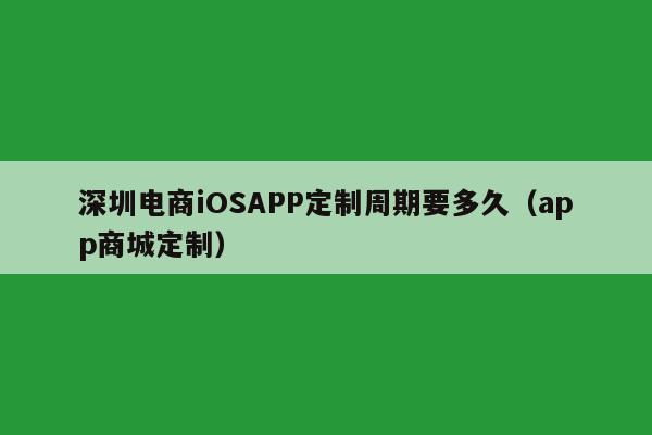 深圳电商iOSAPP定制周期要多久(app商城定制)