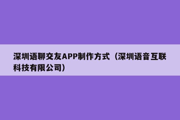 深圳语聊交友APP制作方式(深圳语音互联科技有限公司)