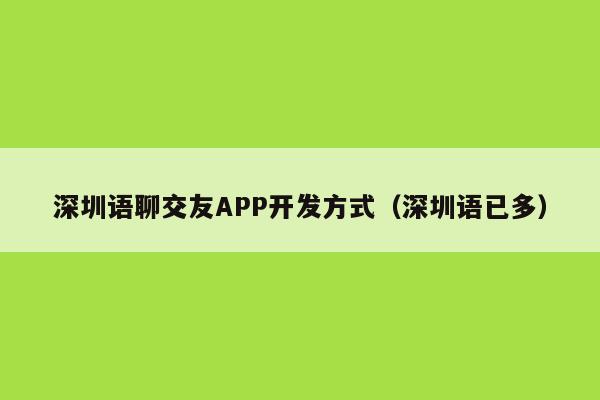 深圳语聊交友APP开发方式(深圳语已多)