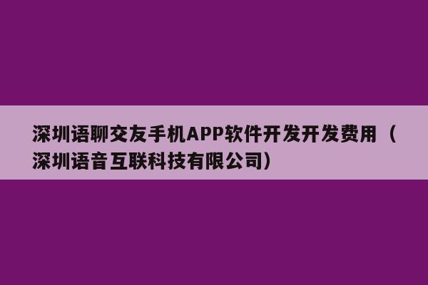 深圳语聊交友手机APP软件开发开发费用(深圳语音互联科技有限公司)