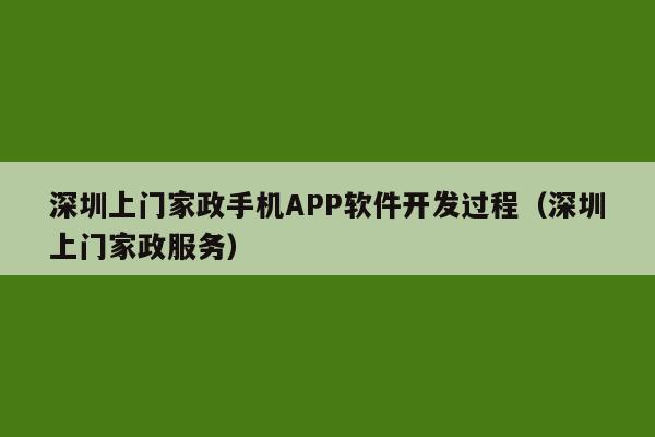 深圳上门家政手机APP软件开发过程(深圳上门家政服务)
