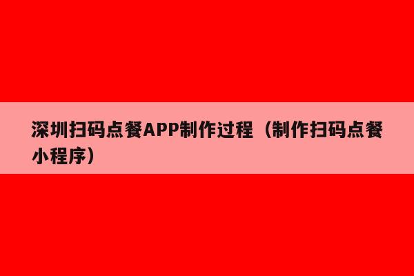深圳扫码点餐APP制作过程(制作扫码点餐小程序)