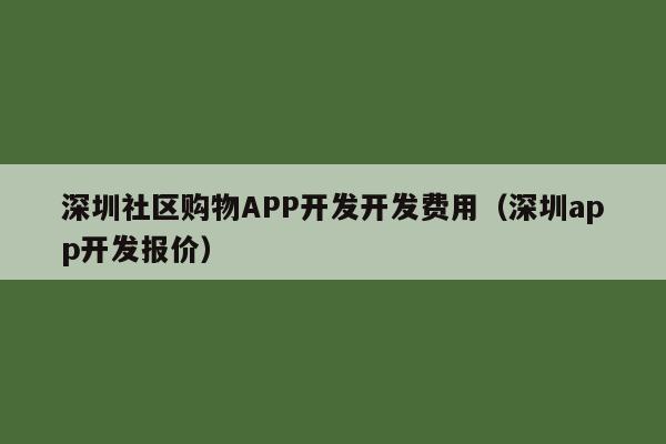 深圳社区购物APP开发开发费用(深圳app开发报价)