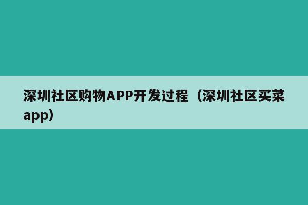深圳社区购物APP开发过程(深圳社区买菜app)