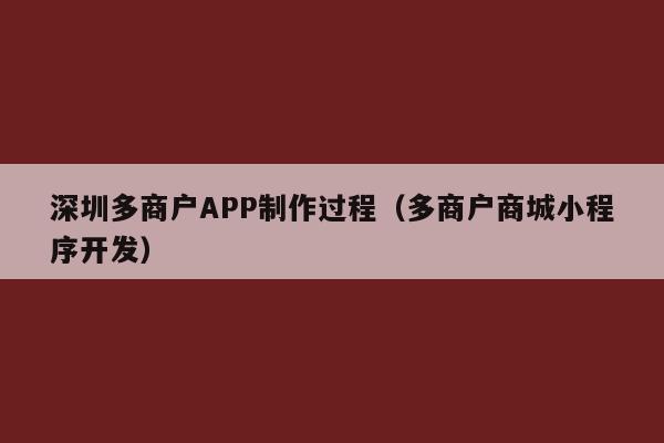 深圳多商户APP制作过程(多商户商城小程序开发)