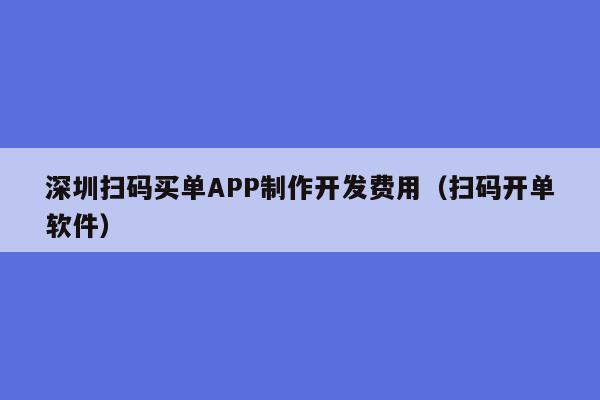 深圳扫码买单APP制作开发费用(扫码开单软件)
