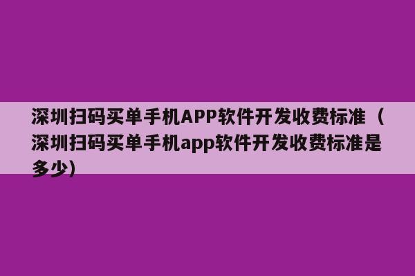 深圳扫码买单手机APP软件开发收费标准(深圳扫码买单手机app软件开发收费标准是多少)