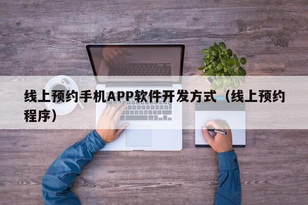 线上预约手机APP软件开发方式(线上预约程序)