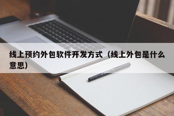 线上预约外包软件开发方式(线上外包是什么意思)