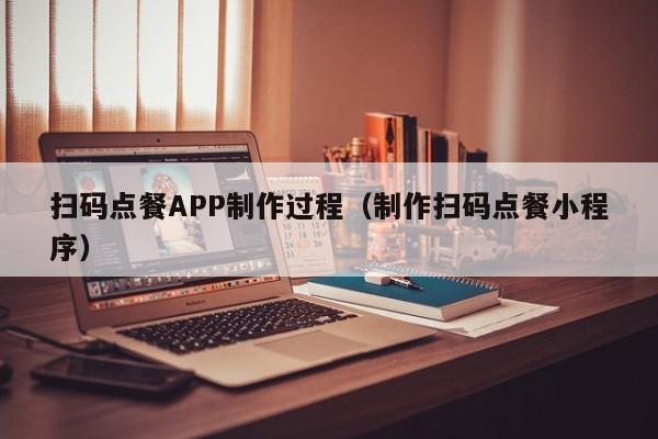 扫码点餐APP制作过程(制作扫码点餐小程序)
