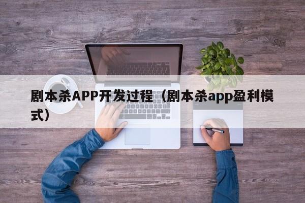 剧本杀APP开发过程(剧本杀app盈利模式)