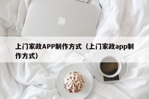 上门家政APP制作方式(上门家政app制作方式)