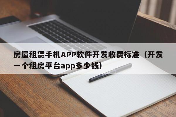 房屋租赁手机APP软件开发收费标准(开发一个租房平台app多少钱)