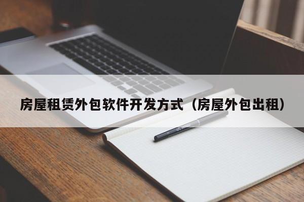 房屋租赁外包软件开发方式(房屋外包出租)