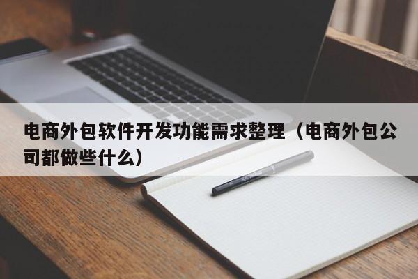 电商外包软件开发功能需求整理(电商外包公司都做些什么)