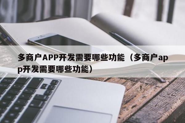 多商户APP开发需要哪些功能(多商户app开发需要哪些功能)