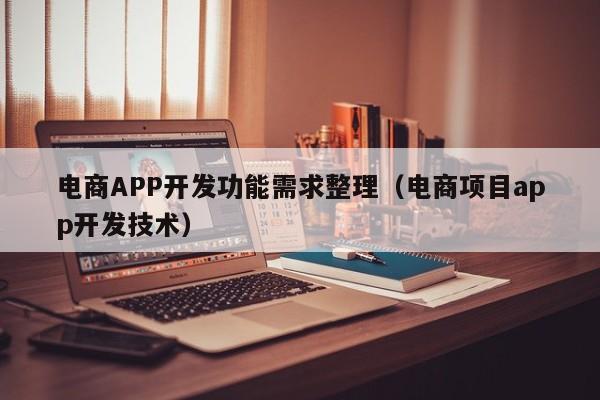 电商APP开发功能需求整理(电商项目app开发技术)