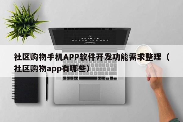 社区购物手机APP软件开发功能需求整理(社区购物app有哪些)