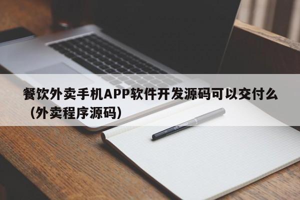 餐饮外卖手机APP软件开发源码可以交付么(外卖程序源码)