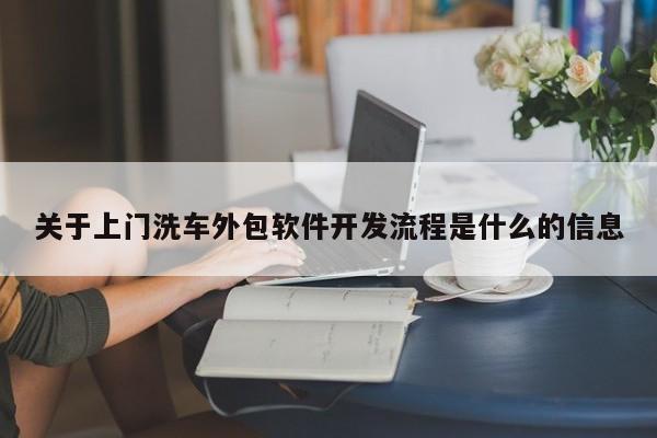 关于上门洗车外包软件开发流程是什么的信息