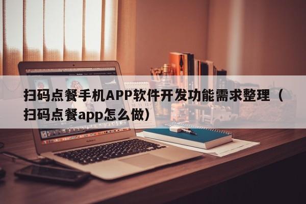 扫码点餐手机APP软件开发功能需求整理(扫码点餐app怎么做)