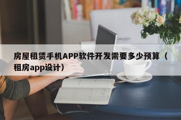 房屋租赁手机APP软件开发需要多少预算(租房app设计)