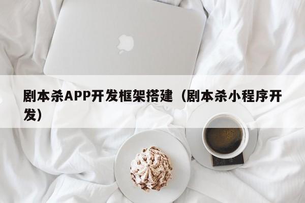 剧本杀APP开发框架搭建(剧本杀小程序开发)