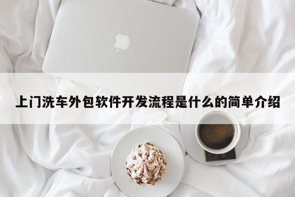 上门洗车外包软件开发流程是什么的简单介绍