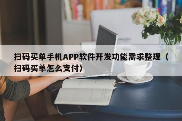 扫码买单手机APP软件开发功能需求整理(扫码买单怎么支付)