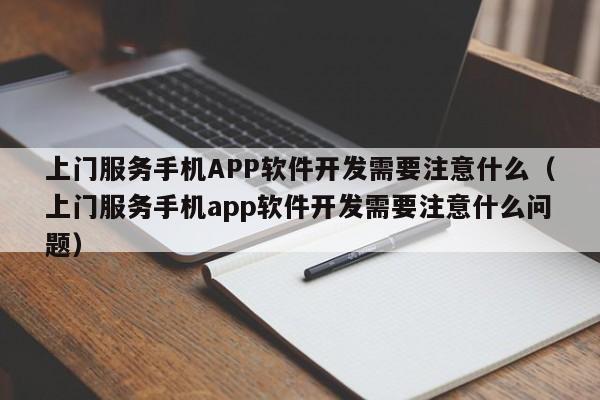 上门服务手机APP软件开发需要注意什么(上门服务手机app软件开发需要注意什么问题)