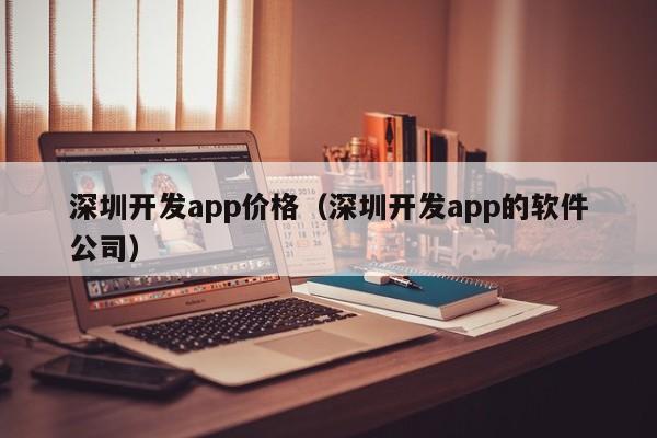 深圳开发app价格(深圳开发app的软件公司)