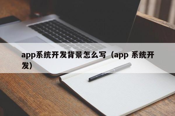 app系统开发背景怎么写(app 系统开发)