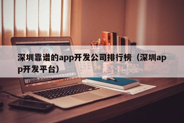 深圳靠谱的app开发公司排行榜(深圳app开发平台)