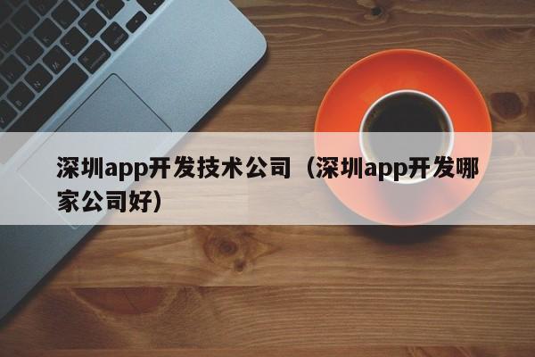 深圳app开发技术公司(深圳app开发哪家公司好)