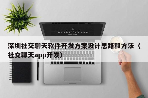 深圳社交聊天软件开发方案设计思路和方法(社交聊天app开发)